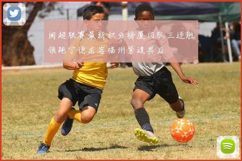 闽超联赛最新积分榜厦门队三连胜领跑宁德龙岩福州紧追其后