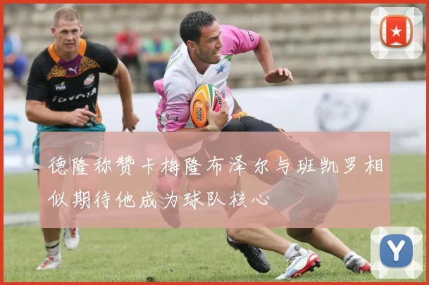 德隆称赞卡梅隆布泽尔与班凯罗相似期待他成为球队核心