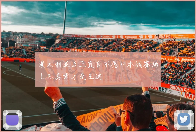 澳大利亚后卫直言不愿口水战赛场上见真章才是王道